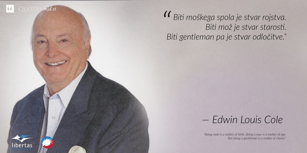 “Biti moškega spola je stvar rojstva. Biti mož je stvar starosti. Biti gentleman pa je stvar odločitve.” ― Edwin Louis Cole
